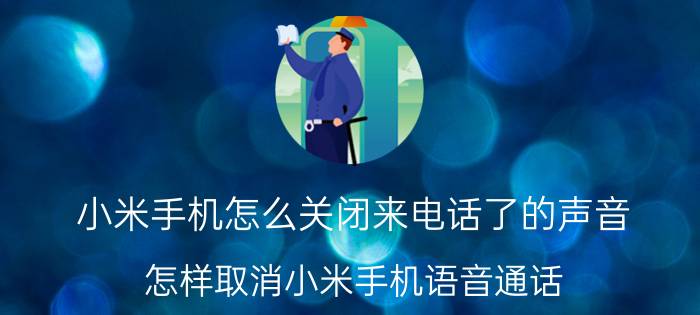 小米手机怎么关闭来电话了的声音 怎样取消小米手机语音通话？